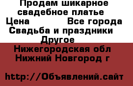 Продам шикарное свадебное платье › Цена ­ 7 000 - Все города Свадьба и праздники » Другое   . Нижегородская обл.,Нижний Новгород г.